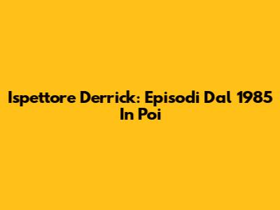 Ispettore Derrick: Episodi Dal 1985 In Poi