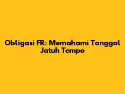 Obligasi FR: Memahami Tanggal Jatuh Tempo
