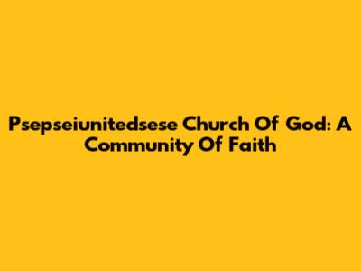 Psepseiunitedsese Church Of God: A Community Of Faith